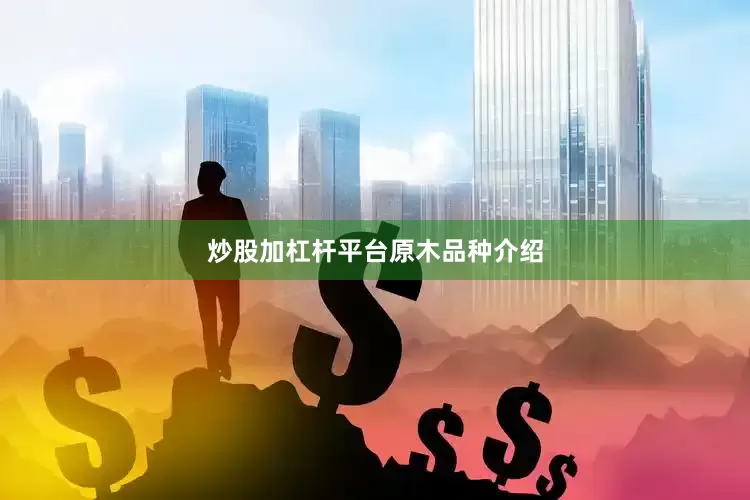 炒股加杠杆平台原木品种介绍