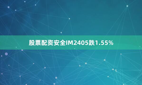 股票配资安全IM2405跌1.55%