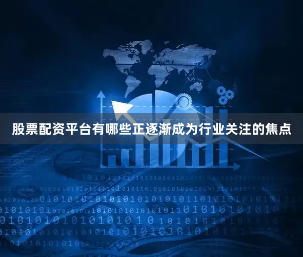 股票配资平台有哪些正逐渐成为行业关注的焦点