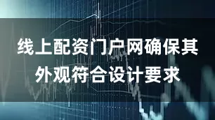 线上配资门户网确保其外观符合设计要求