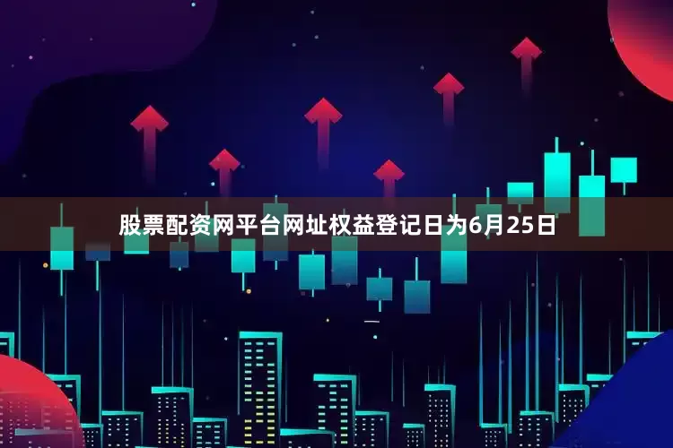 股票配资网平台网址权益登记日为6月25日