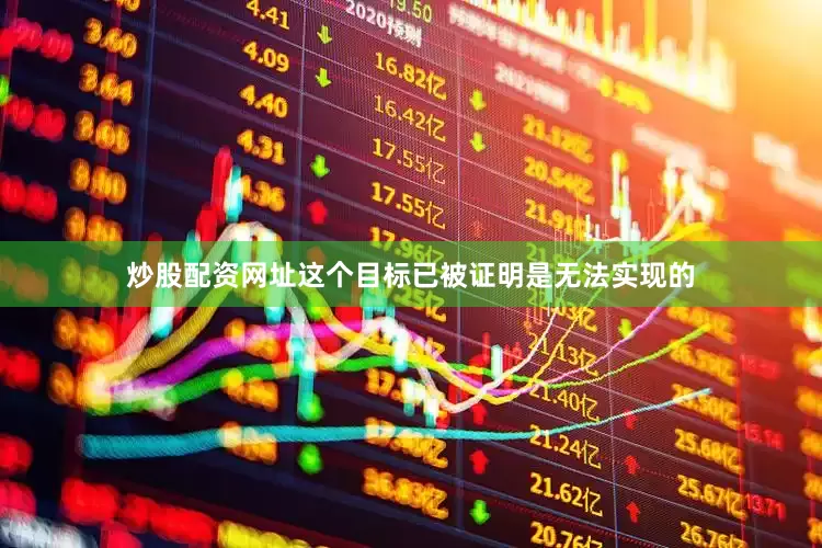 炒股配资网址这个目标已被证明是无法实现的