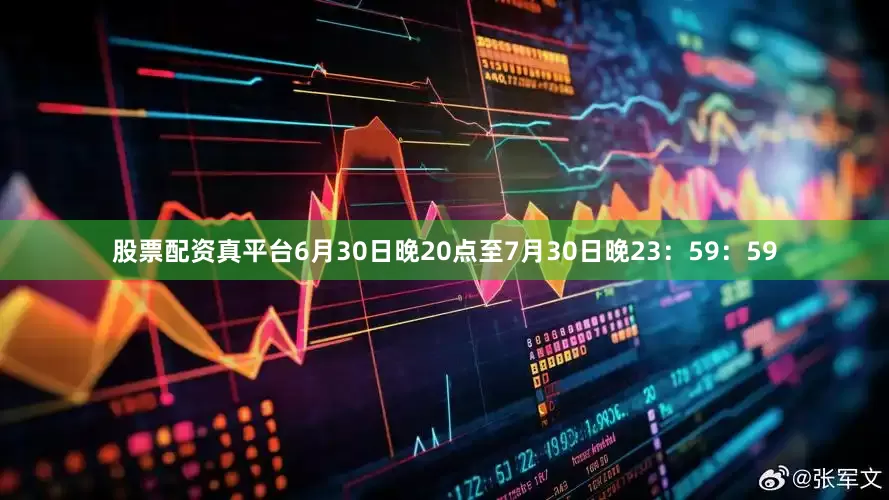 股票配资真平台6月30日晚20点至7月30日晚23：59：59