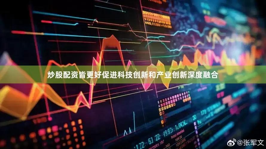 炒股配资皆更好促进科技创新和产业创新深度融合