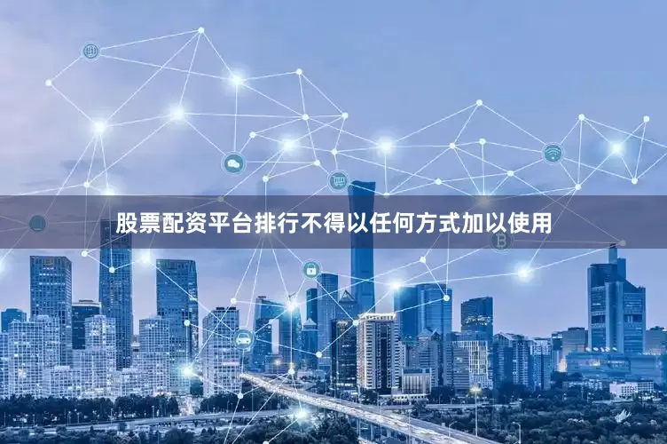 股票配资平台排行不得以任何方式加以使用