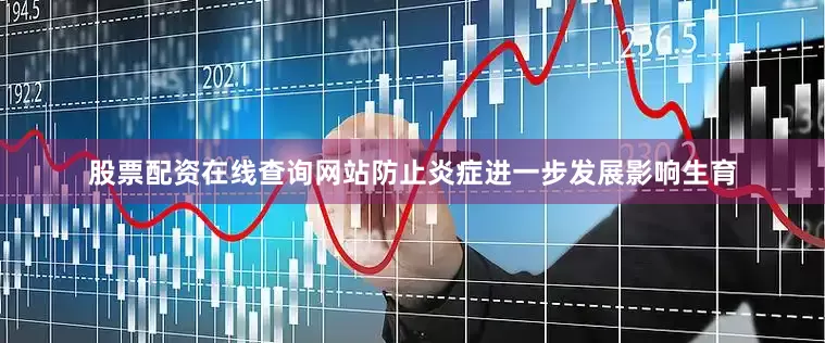 股票配资在线查询网站防止炎症进一步发展影响生育