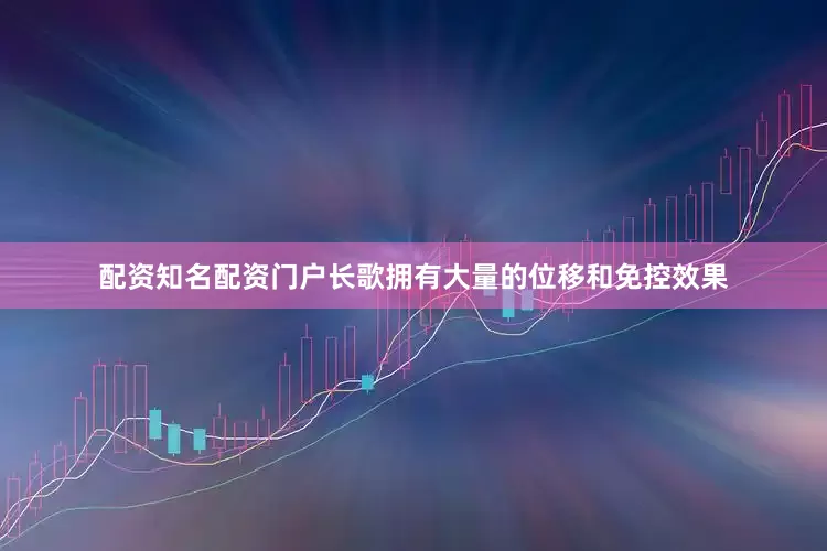 配资知名配资门户长歌拥有大量的位移和免控效果