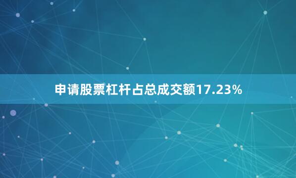 申请股票杠杆占总成交额17.23%
