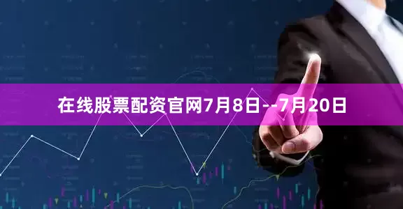 在线股票配资官网7月8日--7月20日