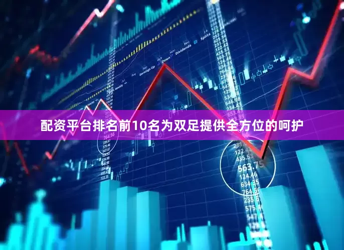 配资平台排名前10名为双足提供全方位的呵护