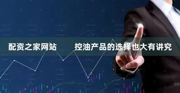 配资之家网站        控油产品的选择也大有讲究