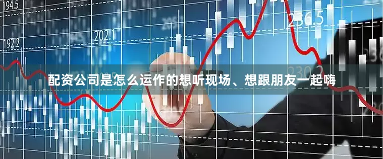 配资公司是怎么运作的想听现场、想跟朋友一起嗨