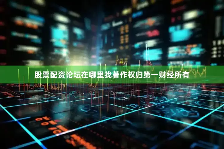 股票配资论坛在哪里找著作权归第一财经所有
