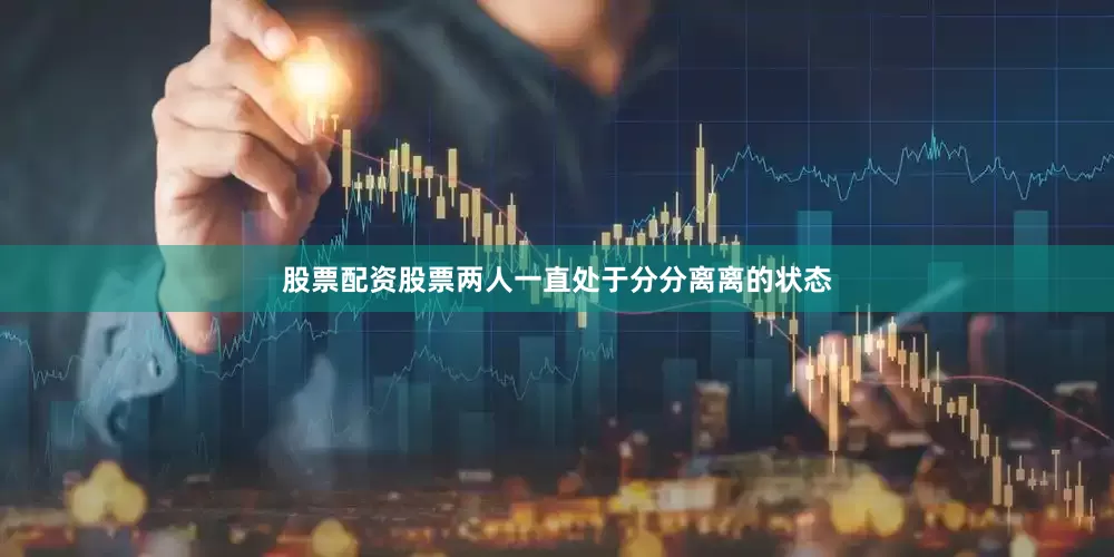 股票配资股票两人一直处于分分离离的状态