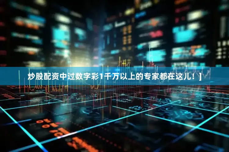 炒股配资中过数字彩1千万以上的专家都在这儿！]
