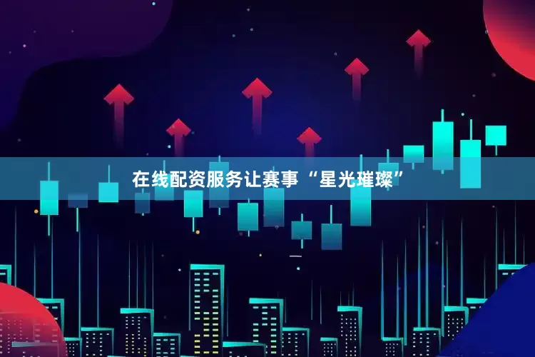 在线配资服务让赛事 “星光璀璨”