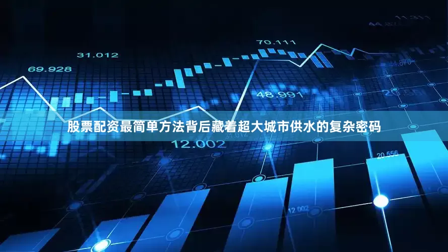 股票配资最简单方法背后藏着超大城市供水的复杂密码