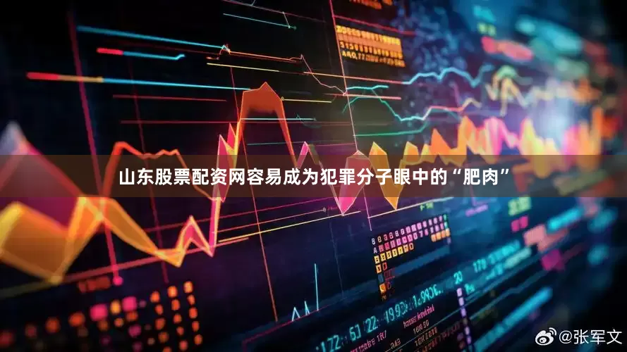 山东股票配资网容易成为犯罪分子眼中的“肥肉”