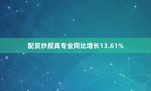 配资炒股真专业同比增长13.61%