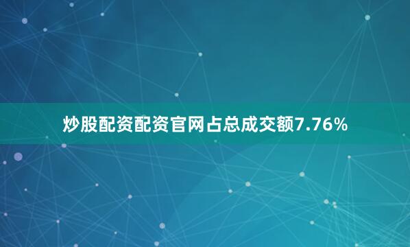 炒股配资配资官网占总成交额7.76%