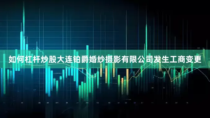 如何杠杆炒股大连铂爵婚纱摄影有限公司发生工商变更