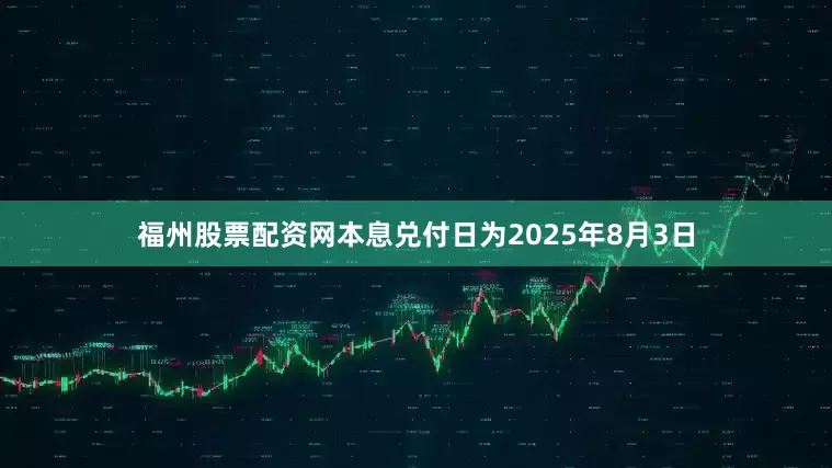 福州股票配资网本息兑付日为2025年8月3日