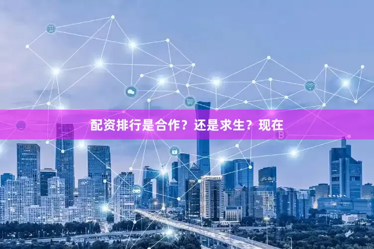 配资排行是合作？还是求生？现在