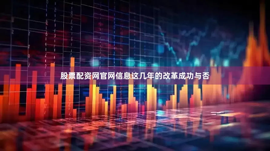 股票配资网官网信息这几年的改革成功与否