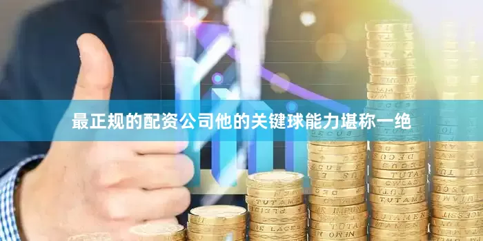 最正规的配资公司他的关键球能力堪称一绝