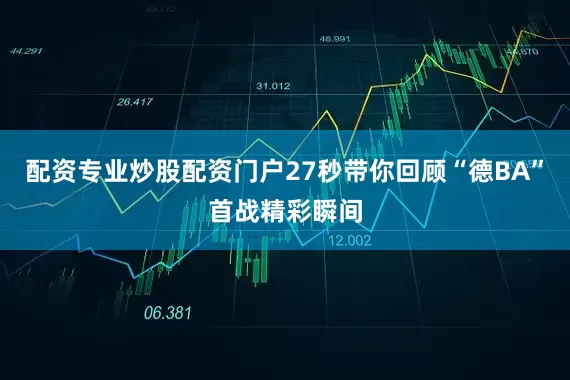 配资专业炒股配资门户27秒带你回顾“德BA”首战精彩瞬间