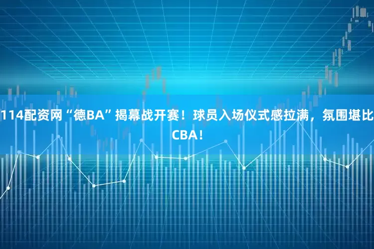 114配资网“德BA”揭幕战开赛！球员入场仪式感拉满，氛围堪比CBA！