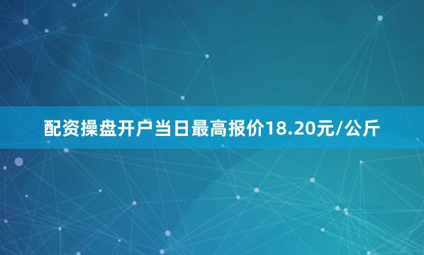 配资操盘开户当日最高报价18.20元/公斤