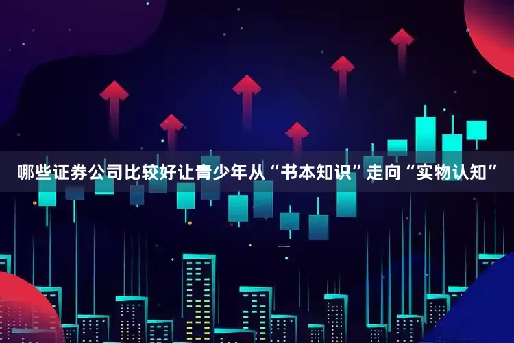 哪些证券公司比较好让青少年从“书本知识”走向“实物认知”