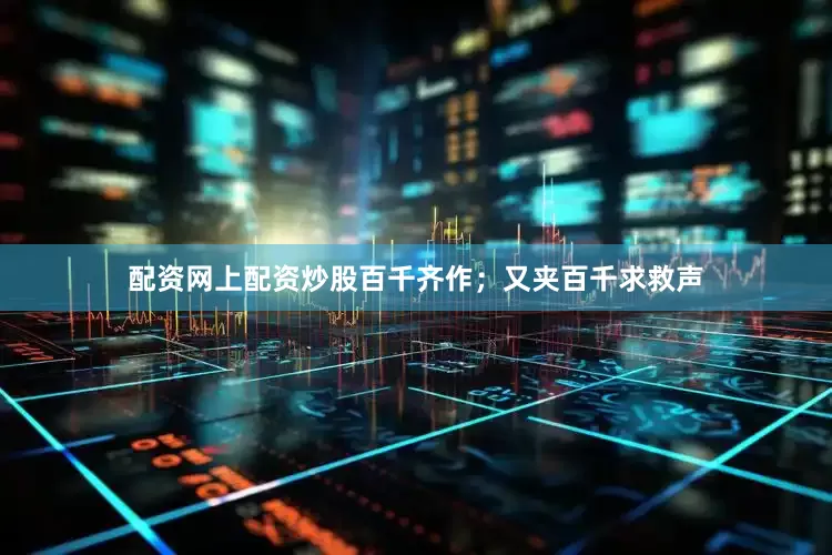 配资网上配资炒股百千齐作；又夹百千求救声