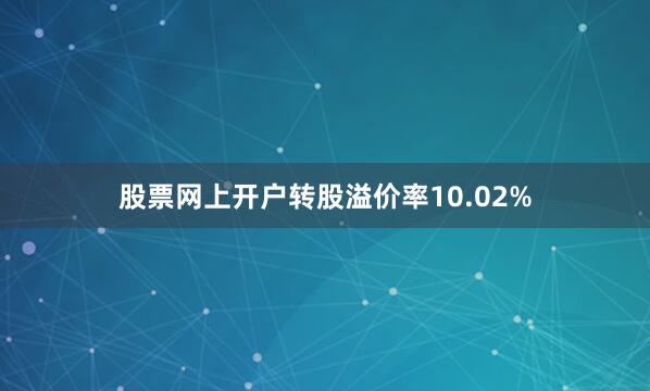 股票网上开户转股溢价率10.02%