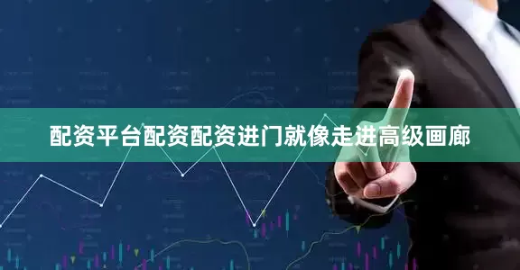 配资平台配资配资进门就像走进高级画廊