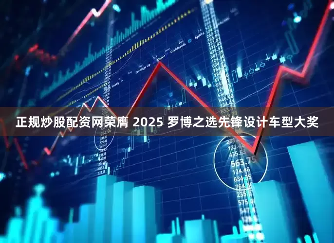 正规炒股配资网荣膺 2025 罗博之选先锋设计车型大奖