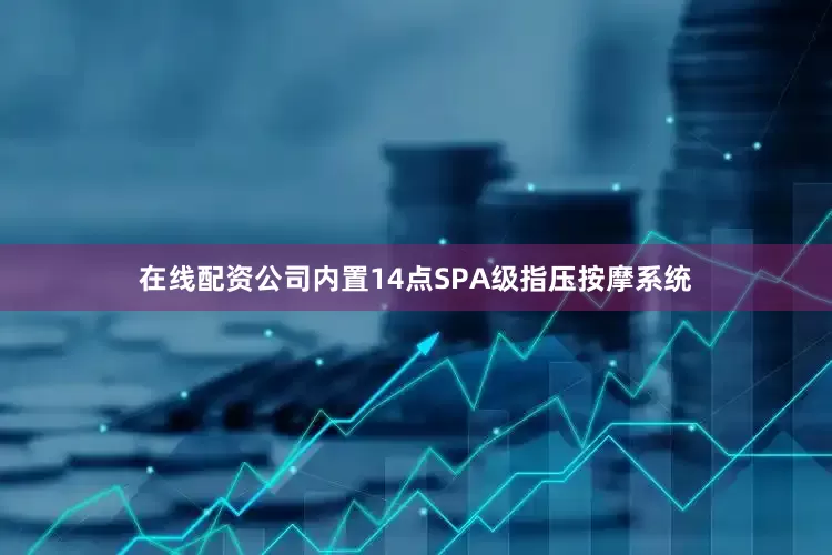 在线配资公司内置14点SPA级指压按摩系统