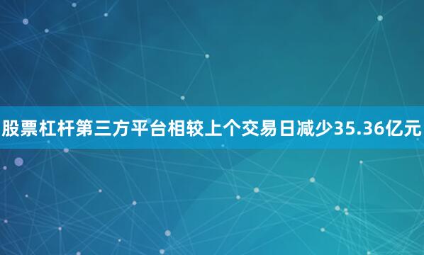 股票杠杆第三方平台相较上个交易日减少35.36亿元