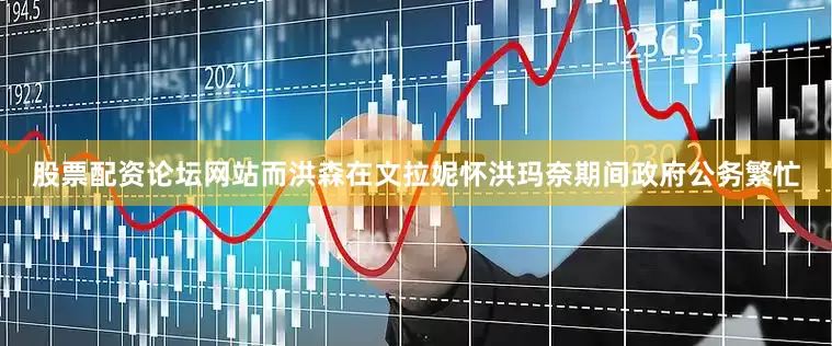 股票配资论坛网站而洪森在文拉妮怀洪玛奈期间政府公务繁忙