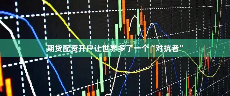 期货配资开户让世界多了一个“对抗者”