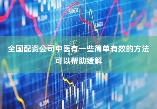 全国配资公司中医有一些简单有效的方法可以帮助缓解