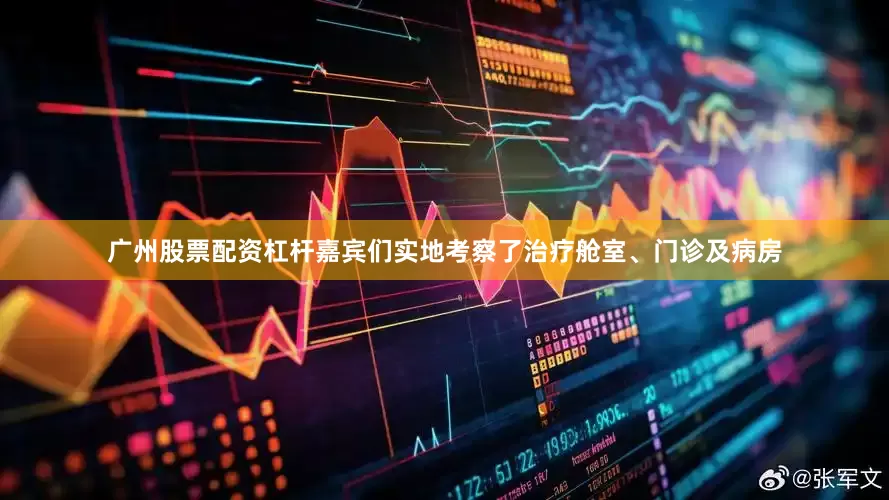 广州股票配资杠杆嘉宾们实地考察了治疗舱室、门诊及病房