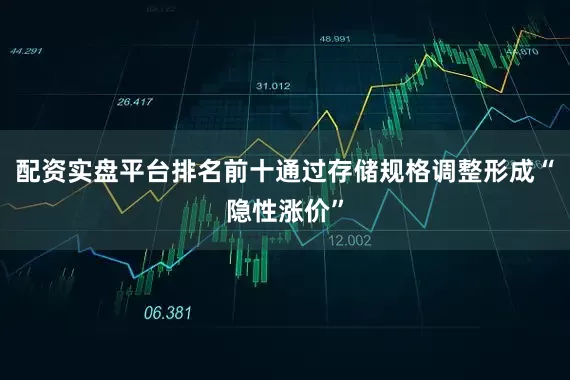 配资实盘平台排名前十通过存储规格调整形成“隐性涨价”