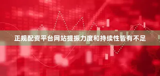 正规配资平台网站提振力度和持续性皆有不足