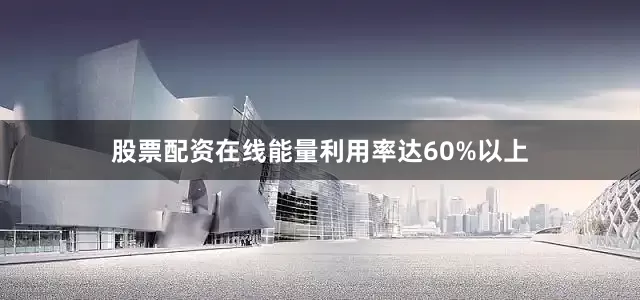 股票配资在线能量利用率达60%以上