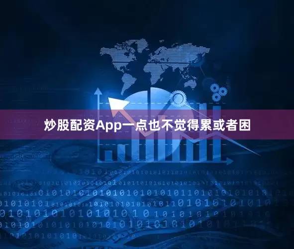 炒股配资App一点也不觉得累或者困