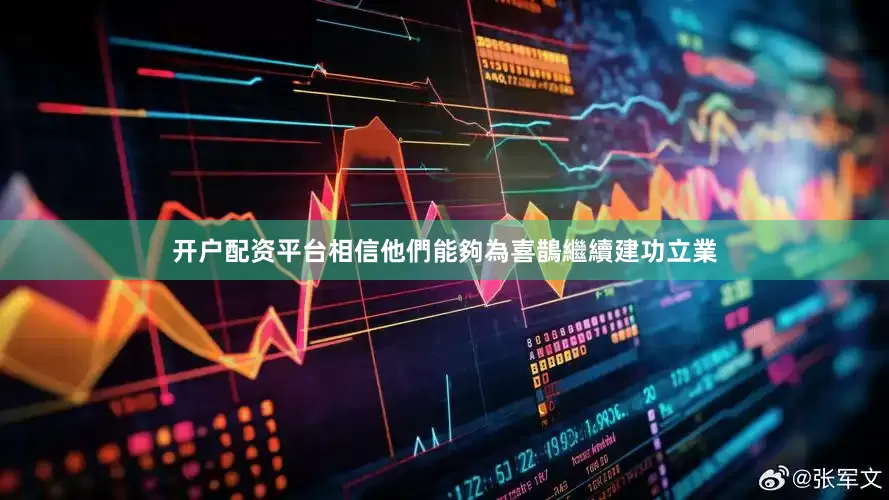 开户配资平台相信他們能夠為喜鵲繼續建功立業