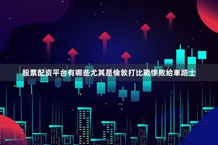 股票配资平台有哪些尤其是倫敦打比戰慘敗給車路士