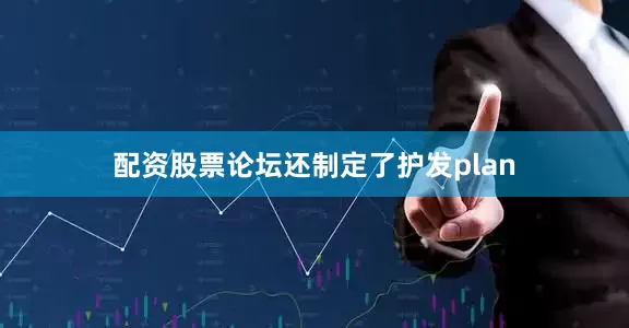 配资股票论坛还制定了护发plan